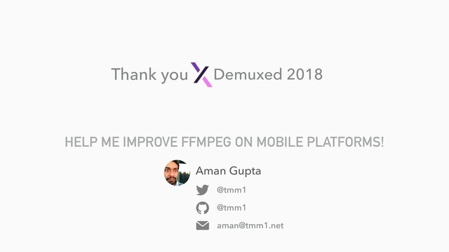 HELP ME IMPROVE FFMPEG ON MOBILE PLATFORMS!
Aman Gupta
@tmm1
@tmm1
aman@tmm1.net
Demuxed 2018
Thank you
