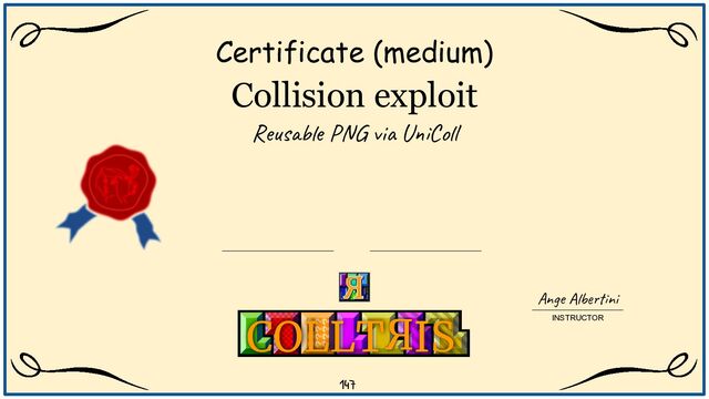 Collision exploit
Reusable PNG via UniColl
Certificate (medium)
Ange Albertini
INSTRUCTOR
COLLT IS
147
