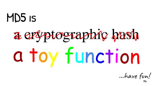 a cryptographic hash
a toy function
MD5 is
...have fun!
194
