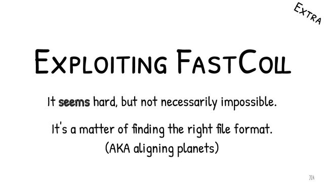 Exploiting FastColl
It seems hard, but not necessarily impossible.
It's a matter of finding the right file format.
(AKA aligning planets)
Extra
204

