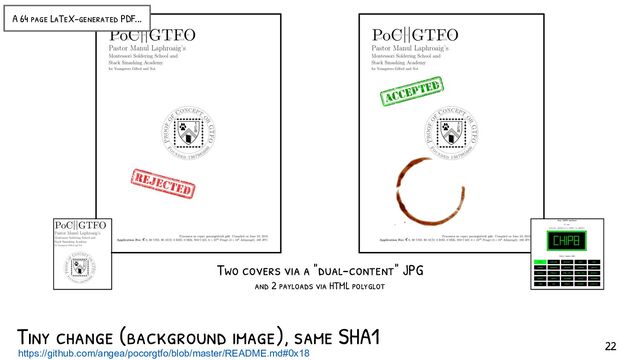 Tiny change (background image), same SHA1
https://github.com/angea/pocorgtfo/blob/master/README.md#0x18
Two covers via a "dual-content" JPG
and 2 payloads via HTML polyglot
A 64 page LaTeX-generated PDF...
22
