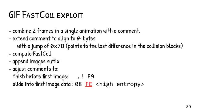 GIF FastColl exploit
- combine 2 frames in a single animation with a comment.
- extend comment to align to 64 bytes
with a jump of 0x7B (points to the last difference in the collision blocks)
- compute FastColl
- append images suffix
- adjust comments to:
finish before first image: .! F9
slide into first image data : 08 FE 
217
