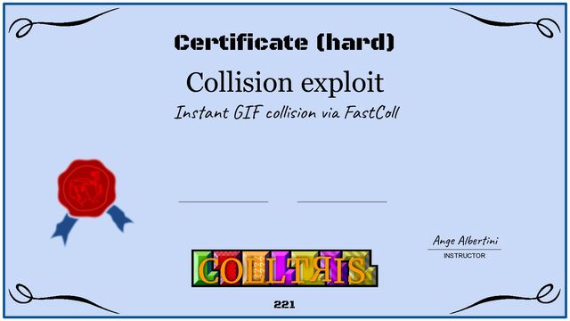 Collision exploit
Instant GIF collision via FastColl
Certificate (hard)
Ange Albertini
INSTRUCTOR
COLLT IS
221
