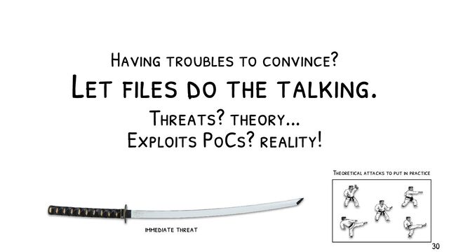 Having troubles to convince?
Let f iles do the talking.
Threats? theory...
Exploits PoCs? reality!
Theoretical attacks to put in practice
immediate threat
30
