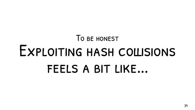To be honest
Exploiting hash collisions
feels a bit like...
39
