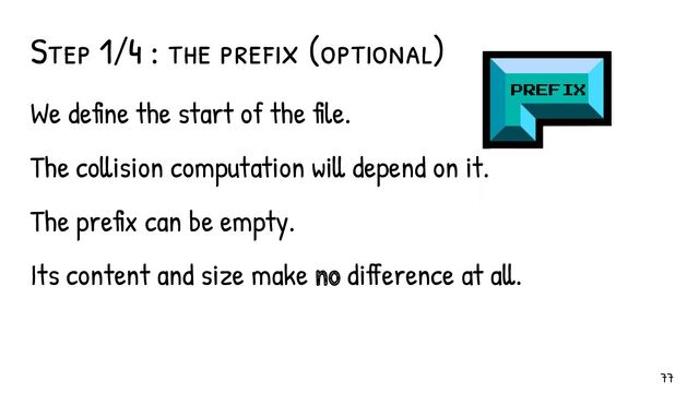 Step 1/4 : the pref ix (optional)
PREFIX
Padding
77
We define the start of the file.
The collision computation will depend on it.
The prefix can be empty.
Its content and size make no difference at all.
