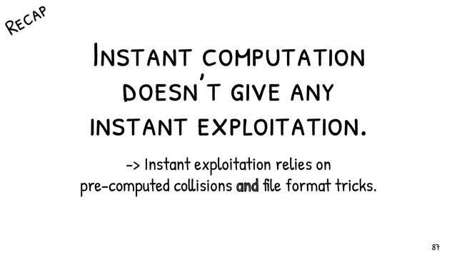 Instant computation
doesn’t give any
instant exploitation.
-> Instant exploitation relies on
pre-computed collisions and file format tricks.
Recap
87
