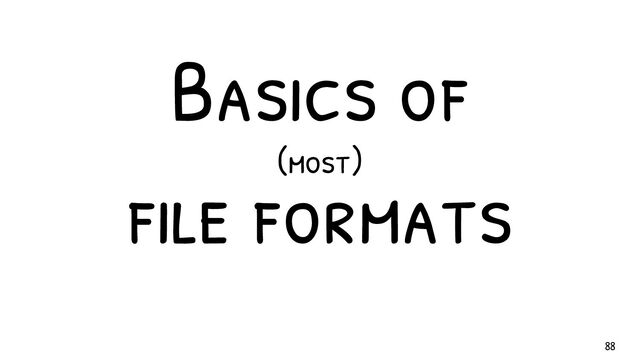 Basics of
f ile formats
(most)
88
