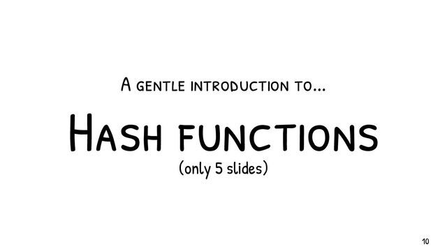 Hash functions
(only 5 slides)
A gentle introduction to...
10
