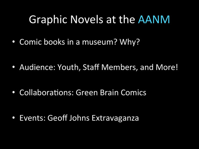 Graphic	  Novels	  at	  the	  AANM	  
•  Comic	  books	  in	  a	  museum?	  Why?	  
•  Audience:	  Youth,	  Staﬀ	  Members,	  and	  More!	  
	  
•  Collabora2ons:	  Green	  Brain	  Comics	  
•  Events:	  Geoﬀ	  Johns	  Extravaganza	  
	  
