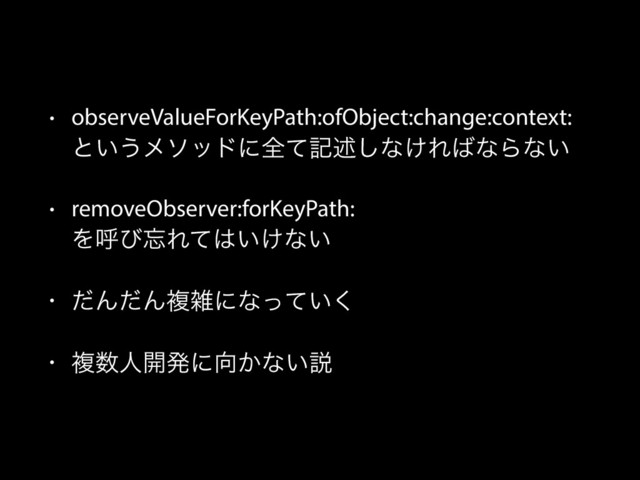 • observeValueForKeyPath:ofObject:change:context: 
ͱ͍͏ϝιουʹશͯهड़͠ͳ͚Ε͹ͳΒͳ͍
• removeObserver:forKeyPath: 
Λݺͼ๨Εͯ͸͍͚ͳ͍
• ͩΜͩΜෳࡶʹͳ͍ͬͯ͘
• ෳ਺ਓ։ൃʹ޲͔ͳ͍આ
