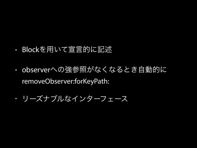 • BlockΛ༻͍ͯએݴతʹهड़
• observer΁ͷڧࢀর͕ͳ͘ͳΔͱ͖ࣗಈతʹ 
removeObserver:forKeyPath:
• ϦʔζφϒϧͳΠϯλʔϑΣʔε
