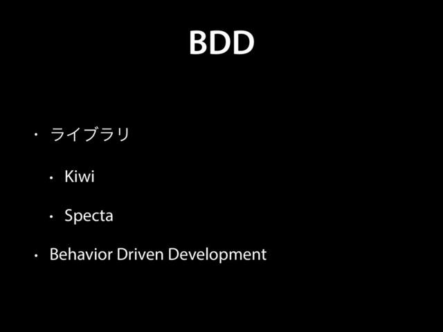 BDD
• ϥΠϒϥϦ
• Kiwi
• Specta
• Behavior Driven Development
