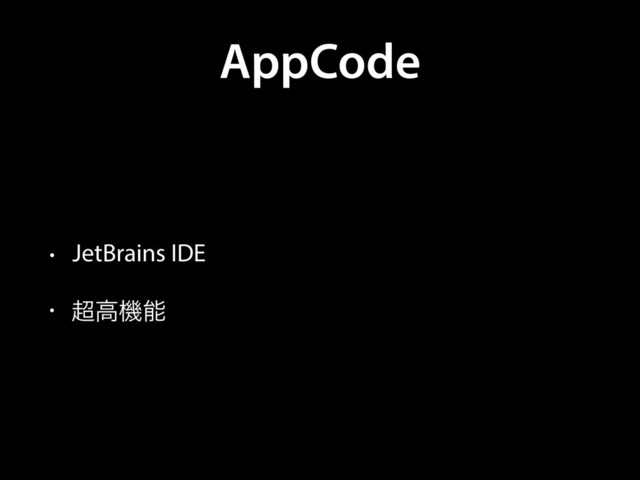 AppCode
• JetBrains IDE
• ௒ߴػೳ

