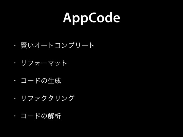 AppCode
• ݡ͍ΦʔτίϯϓϦʔτ
• ϦϑΥʔϚοτ
• ίʔυͷੜ੒
• ϦϑΝΫλϦϯά
• ίʔυͷղੳ
