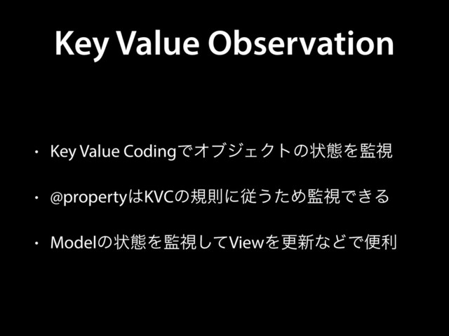 Key Value Observation
• Key Value CodingͰΦϒδΣΫτͷঢ়ଶΛ؂ࢹ
• @property͸KVCͷنଇʹै͏ͨΊ؂ࢹͰ͖Δ
• Modelͷঢ়ଶΛ؂ࢹͯ͠ViewΛߋ৽ͳͲͰศར
