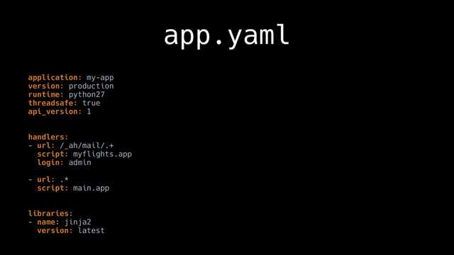 app.yaml
application: my-app
version: production
runtime: python27
threadsafe: true
api_version: 1
handlers:
- url: /_ah/mail/.+
script: myflights.app
login: admin
- url: .*
script: main.app
 
libraries:
- name: jinja2
version: latest
