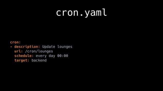 cron.yaml
cron:
- description: Update lounges
url: /cron/lounges
schedule: every day 00:00
target: backend
