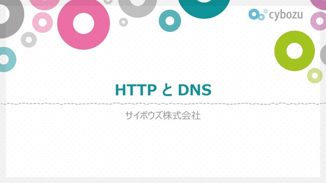 HTTP と DNS
サイボウズ株式会社
