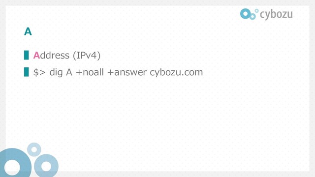 A
▌Address (IPv4)
▌$> dig A +noall +answer cybozu.com
