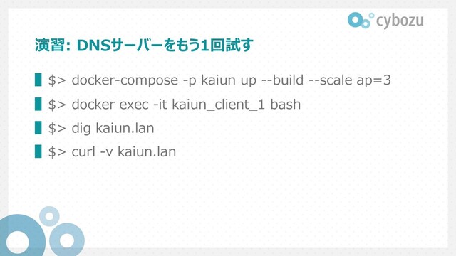演習: DNSサーバーをもう1回試す
▌$> docker-compose -p kaiun up --build --scale ap=3
▌$> docker exec -it kaiun_client_1 bash
▌$> dig kaiun.lan
▌$> curl -v kaiun.lan
