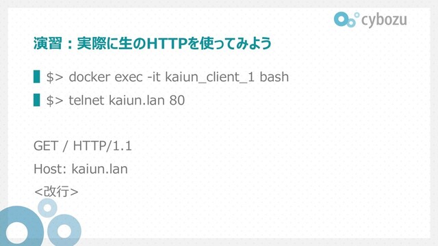 演習︓実際に⽣のHTTPを使ってみよう
▌$> docker exec -it kaiun_client_1 bash
▌$> telnet kaiun.lan 80
GET / HTTP/1.1
Host: kaiun.lan
<改⾏>
