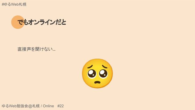 ゆるWeb勉強会@札幌 / Online #22
#ゆるWeb札幌
でもオンラインだと
直接声を聞けない...
🥺
