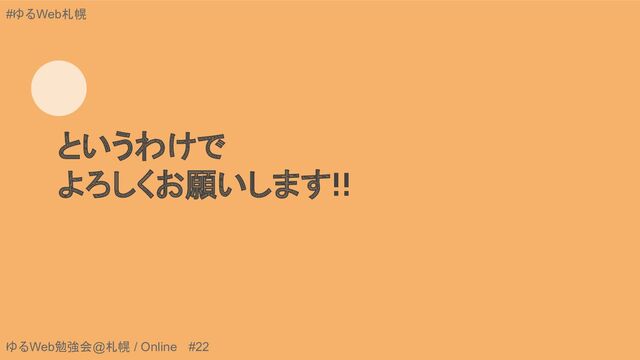 ゆるWeb勉強会@札幌 / Online #22
#ゆるWeb札幌
というわけで
よろしくお願いします!!
