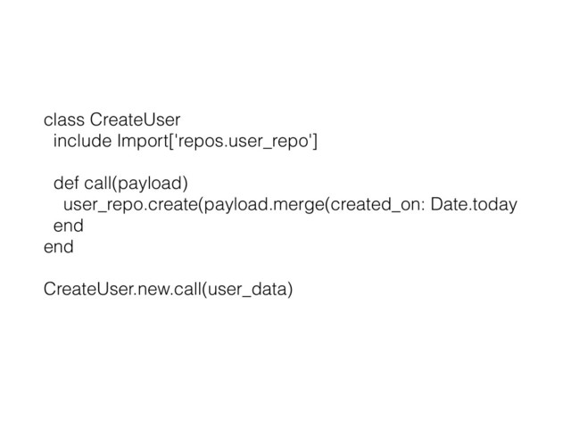 class CreateUser
include Import['repos.user_repo']
def call(payload)
user_repo.create(payload.merge(created_on: Date.today
end
end
CreateUser.new.call(user_data)
