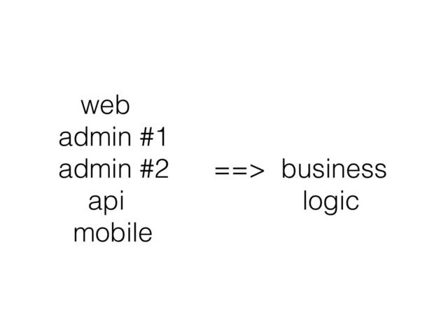 web 
admin #1 
admin #2 ==> business 
api logic 
mobile
