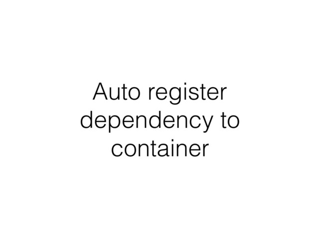 Auto register
dependency to
container

