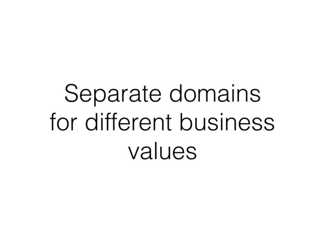 Separate domains
for different business
values
