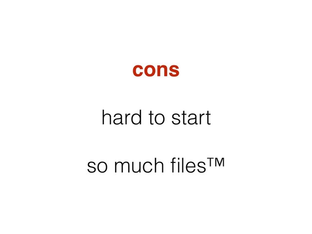 cons
hard to start
so much ﬁles™
