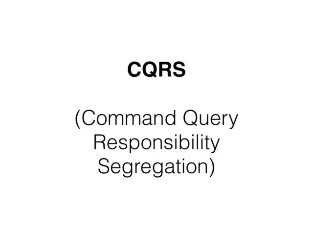 CQRS 
 
(Command Query
Responsibility
Segregation)
