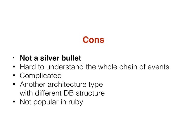 Cons
• Not a silver bullet
• Hard to understand the whole chain of events
• Complicated
• Another architecture type 
with different DB structure
• Not popular in ruby
