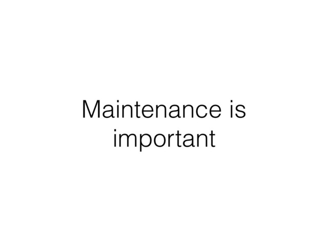 Maintenance is
important
