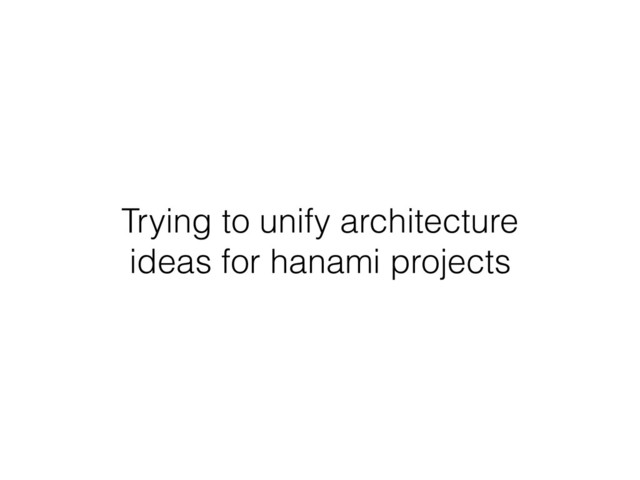 Trying to unify architecture
ideas for hanami projects
