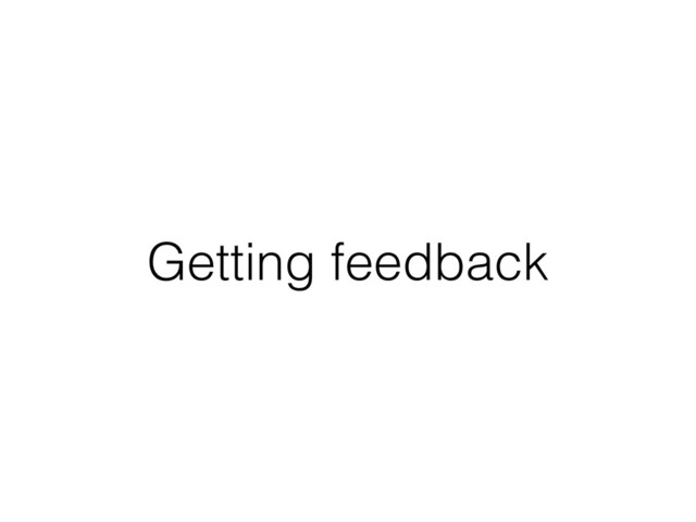 Getting feedback
