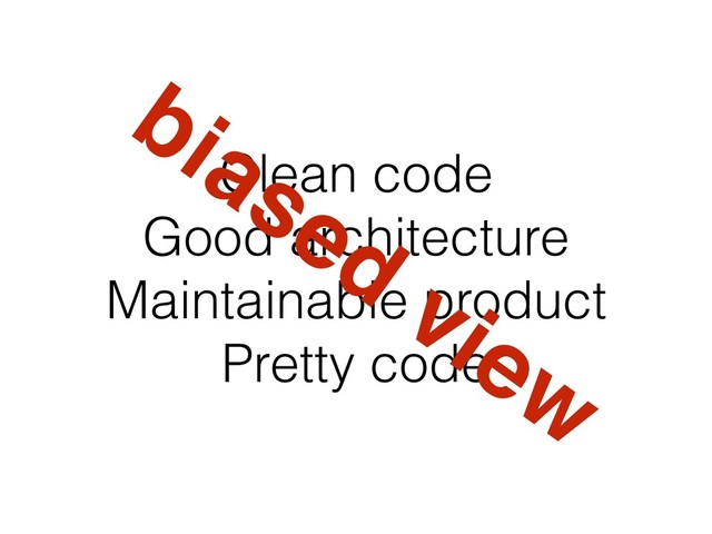 Clean code
Good architecture
Maintainable product
Pretty code
biased
view
