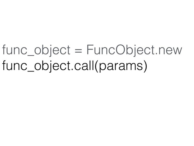 func_object = FuncObject.new
func_object.call(params)
# => result object with state
