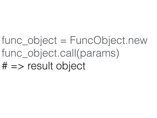 func_object = FuncObject.new
func_object.call(params)
# => result object
