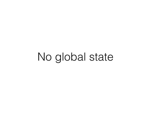 No global state
