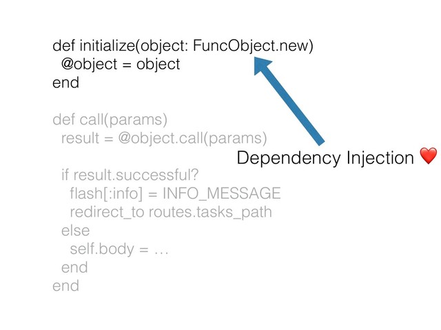 def initialize(object: FuncObject.new)
@object = object
end
def call(params)
result = @object.call(params)
if result.successful?
ﬂash[:info] = INFO_MESSAGE
redirect_to routes.tasks_path
else
self.body = …
end
end
Dependency Injection ❤
