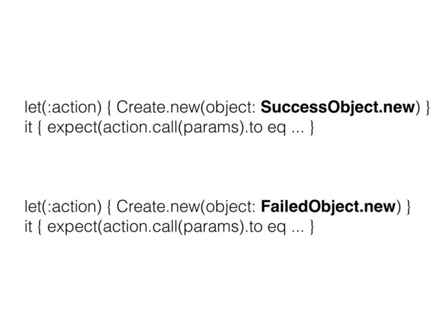 let(:action) { Create.new(object: SuccessObject.new) }
it { expect(action.call(params).to eq ... } 
 
let(:action) { Create.new(object: FailedObject.new) }
it { expect(action.call(params).to eq ... }
