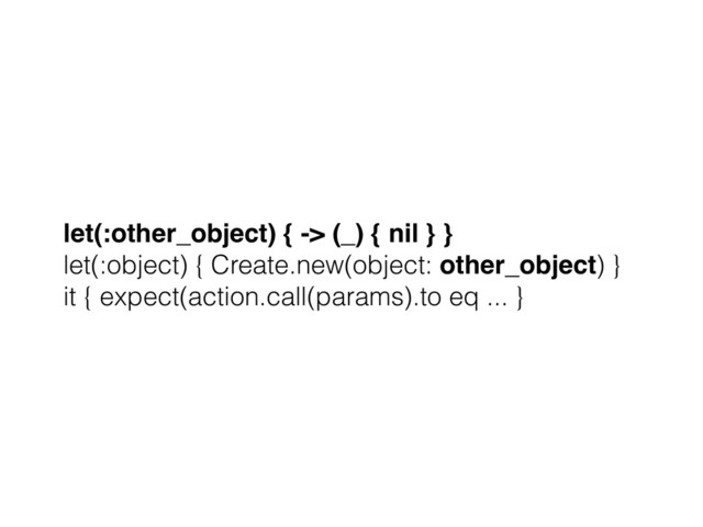 let(:other_object) { -> (_) { nil } } 
let(:object) { Create.new(object: other_object) }
it { expect(action.call(params).to eq ... }

