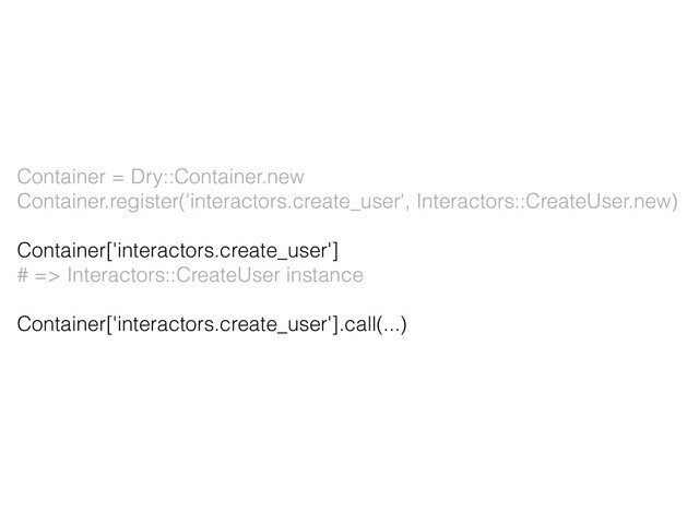 Container = Dry::Container.new
Container.register('interactors.create_user', Interactors::CreateUser.new)
Container['interactors.create_user']
# => Interactors::CreateUser instance
Container['interactors.create_user'].call(...)
