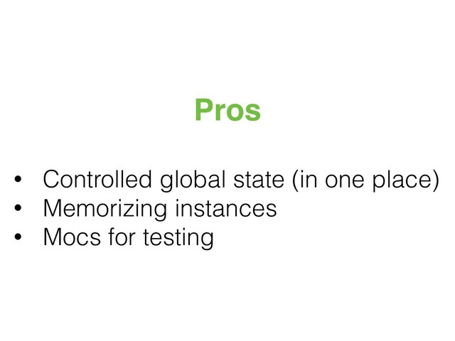 Pros
• Controlled global state (in one place)
• Memorizing instances
• Mocs for testing

