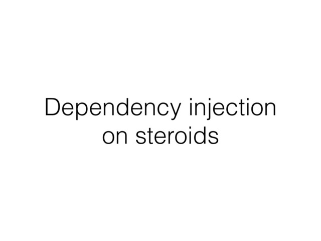 Dependency injection
on steroids
