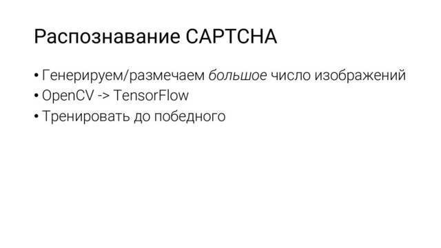 Распознавание CAPTCHA
• Генерируем/размечаем большое число изображений
• OpenCV -> TensorFlow
• Тренировать до победного
