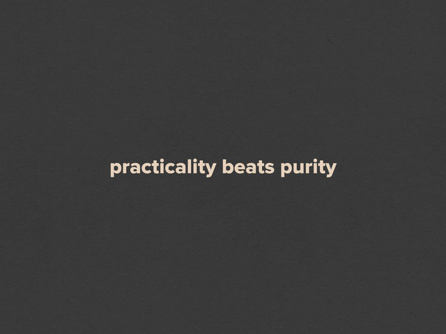 practicality beats purity
